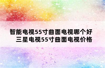 智能电视55寸曲面电视哪个好    三星电视55寸曲面电视价格